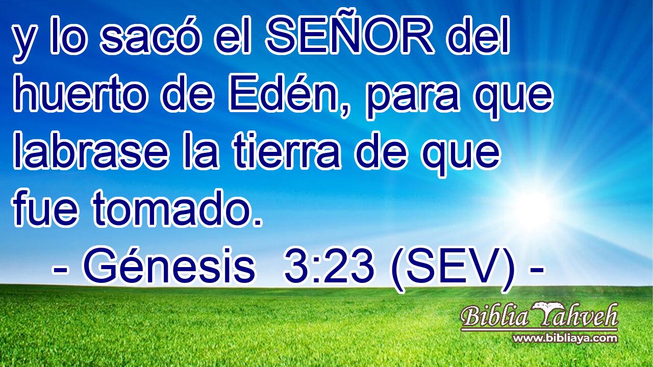 y lo sacó el SEÑOR del huerto de Edén, para que labrase la tierra de que fue tomado.