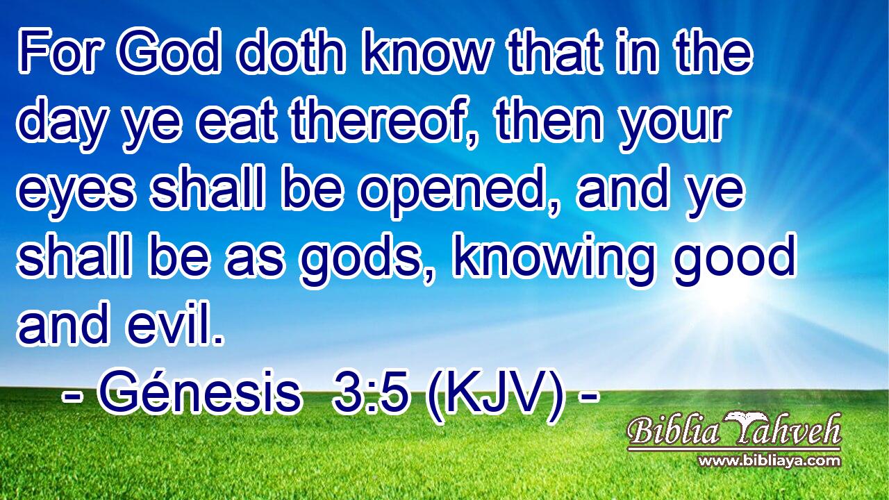 For God doth know that in the day ye eat thereof, then your eyes shall be opened, and ye shall be as gods, knowing good and evil.