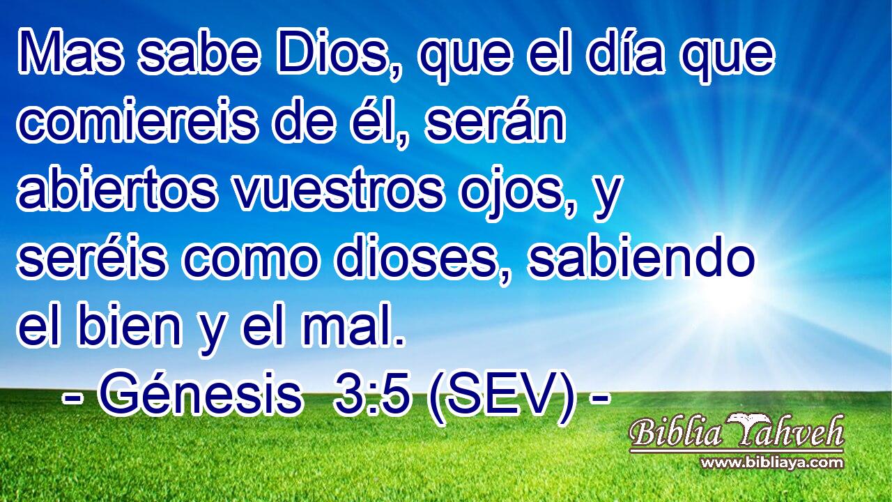 Mas sabe Dios, que el día que comiereis de él, serán abiertos vuestros ojos, y seréis como dioses, sabiendo el bien y el mal.