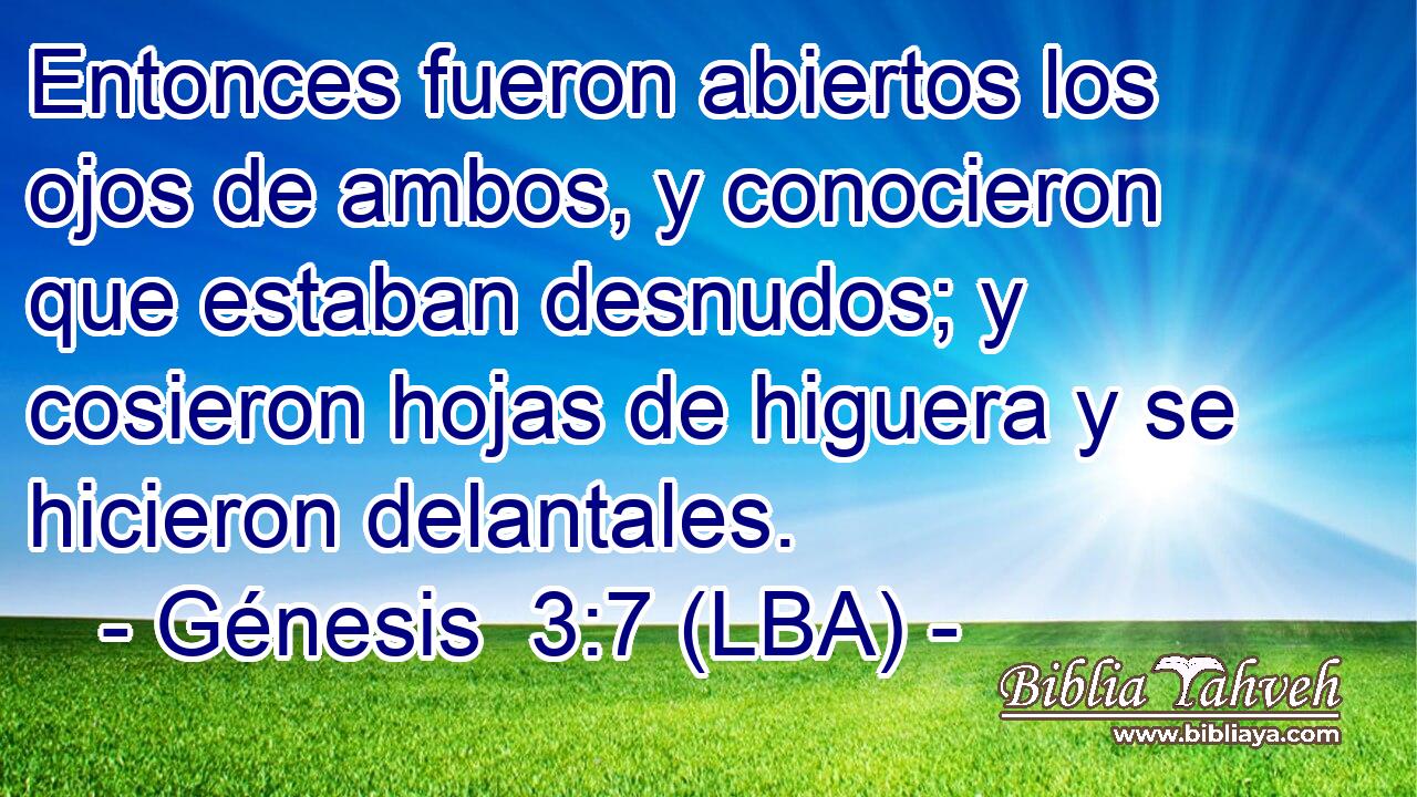 Entonces fueron abiertos los ojos de ambos, y conocieron que estaban desnudos; y cosieron hojas de higuera y se hicieron delantales.