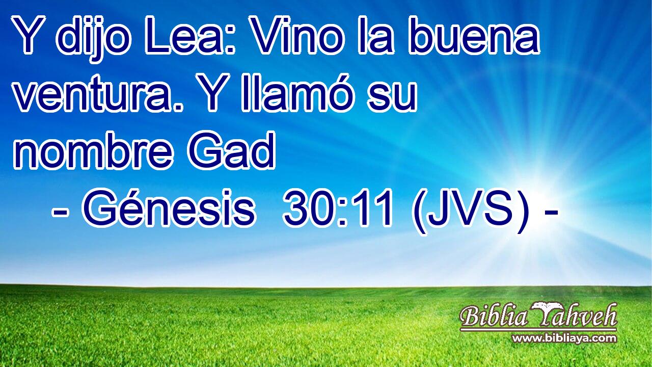Y dijo Lea: Vino la buena ventura. Y llamó su nombre Gad
