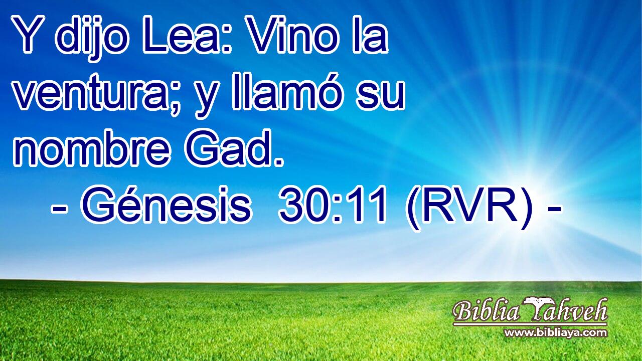Y dijo Lea: Vino la ventura; y llamó su nombre Gad.