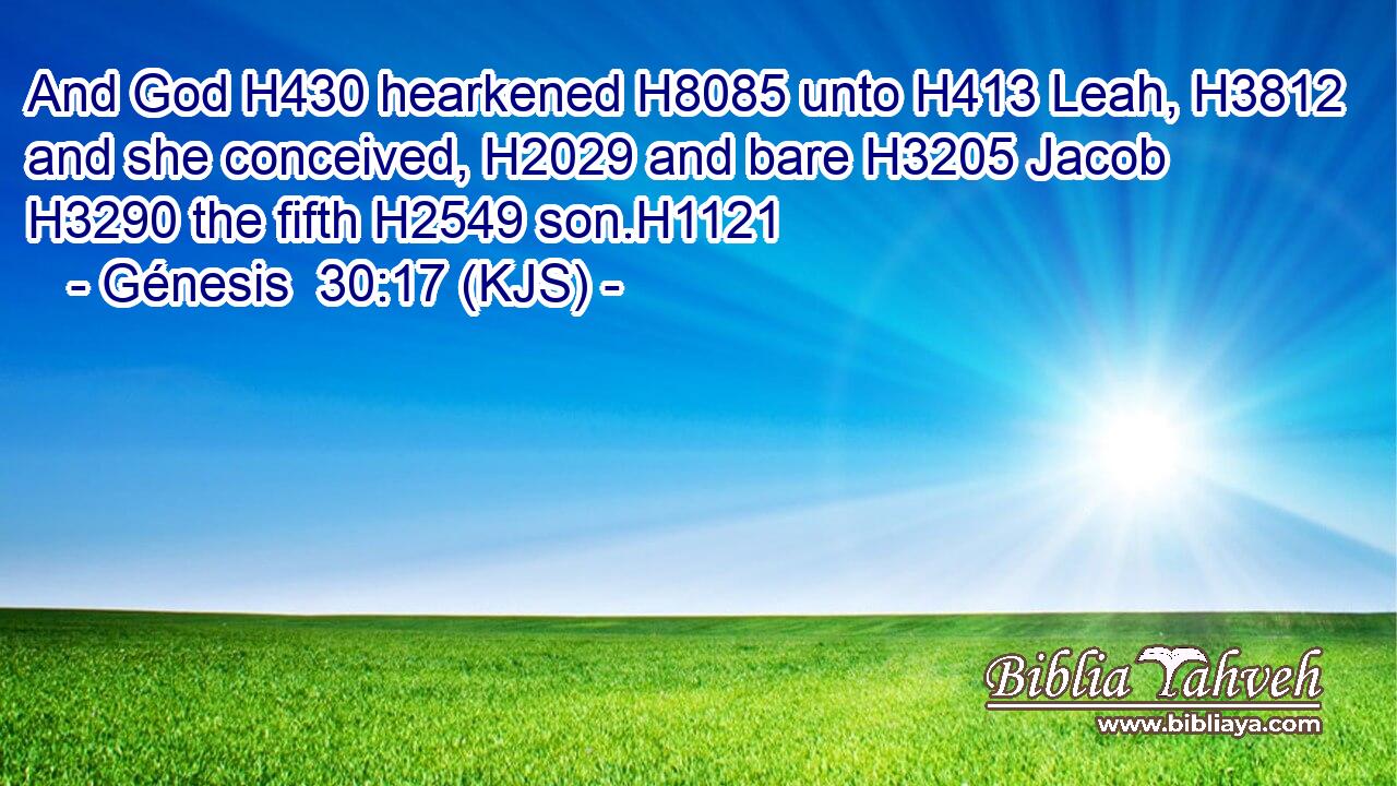 And God H430 hearkened H8085 unto H413 Leah, H3812 and she conceived, H2029 and bare H3205 Jacob H3290 the fifth H2549 son.H1121