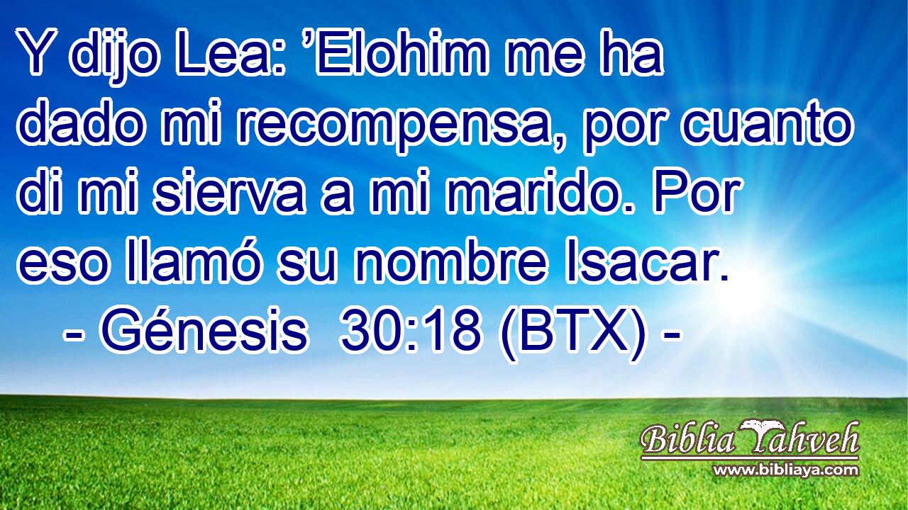 Y dijo Lea: ’Elohim me ha dado mi recompensa, por cuanto di mi sierva a mi marido. Por eso llamó su nombre Isacar.