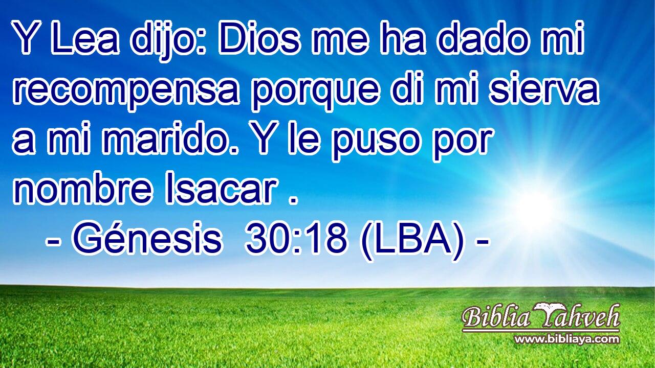 Y Lea dijo: Dios me ha dado mi recompensa porque di mi sierva a mi marido. Y le puso por nombre Isacar .