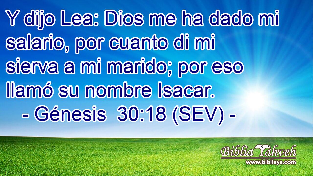 Y dijo Lea: Dios me ha dado mi salario, por cuanto di mi sierva a mi marido; por eso llamó su nombre Isacar.