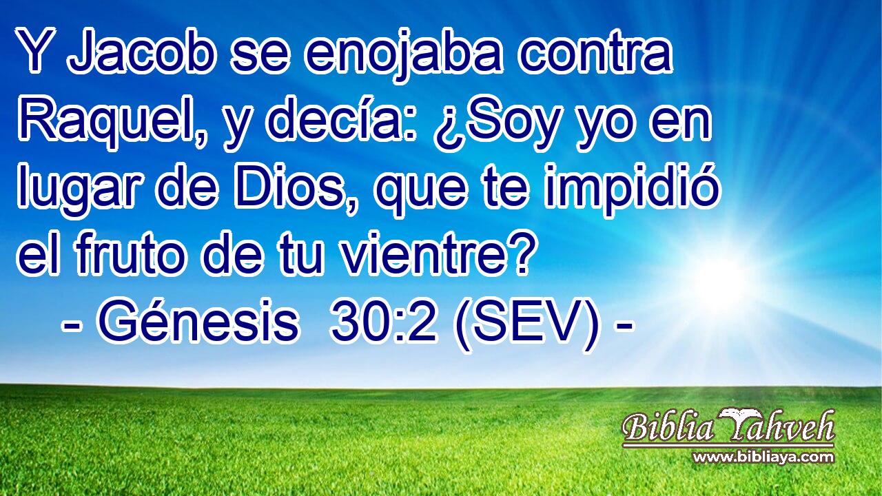 Y Jacob se enojaba contra Raquel, y decía: ¿Soy yo en lugar de Dios, que te impidió el fruto de tu vientre?
