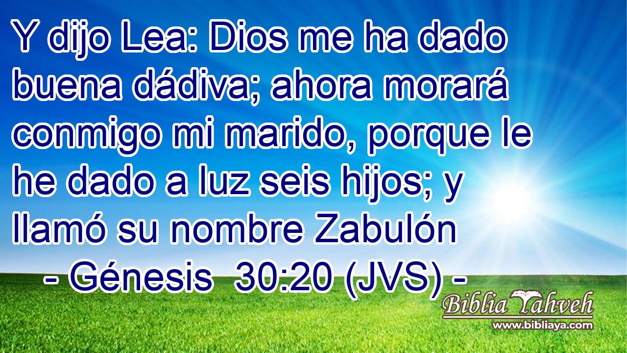 Y dijo Lea: Dios me ha dado buena dádiva; ahora morará conmigo mi marido, porque le he dado a luz seis hijos; y llamó su nombre Zabulón