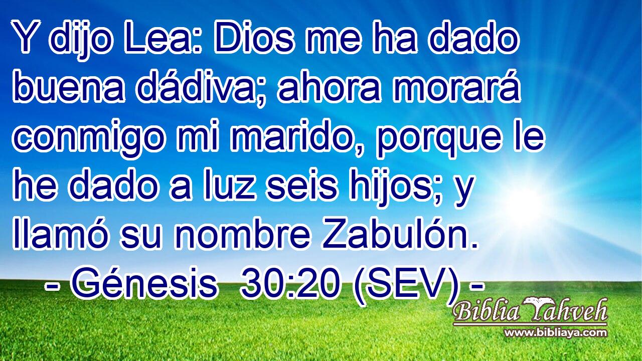 Y dijo Lea: Dios me ha dado buena dádiva; ahora morará conmigo mi marido, porque le he dado a luz seis hijos; y llamó su nombre Zabulón.
