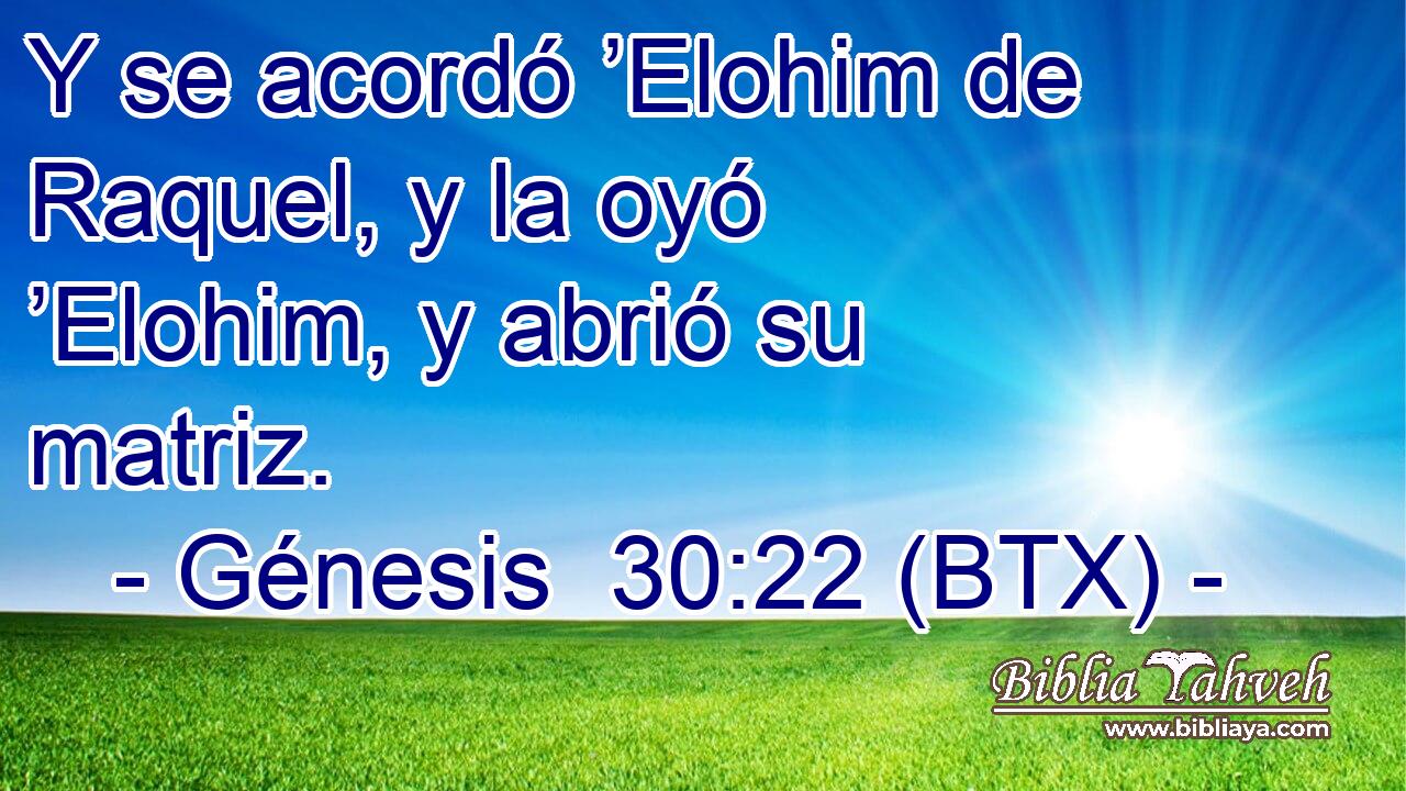 Y se acordó ’Elohim de Raquel, y la oyó ’Elohim, y abrió su matriz.