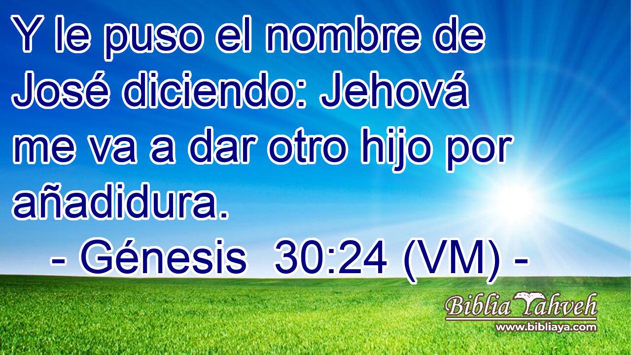  Y le puso el nombre de José diciendo: Jehová me va a dar otro hijo por añadidura. 