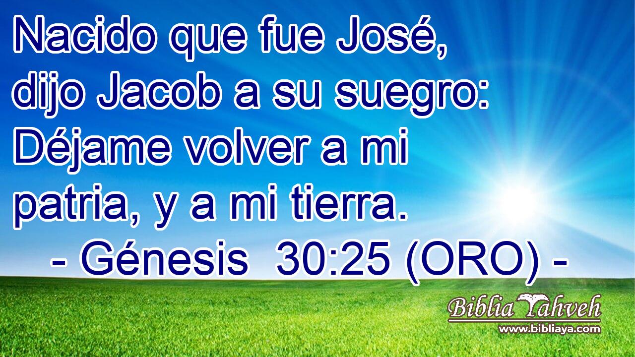  Nacido que fue José, dijo Jacob a su suegro: Déjame volver a mi patria, y a mi tierra. 