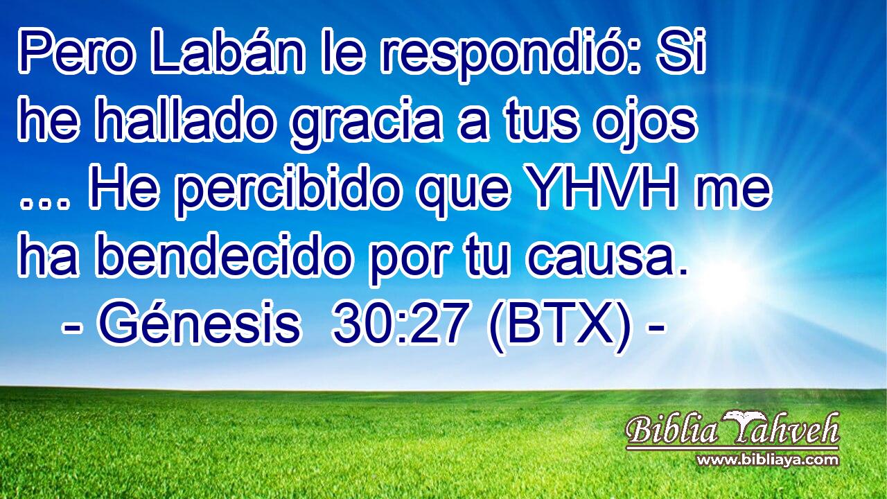 Pero Labán le respondió: Si he hallado gracia a tus ojos … He percibido que YHVH me ha bendecido por tu causa.