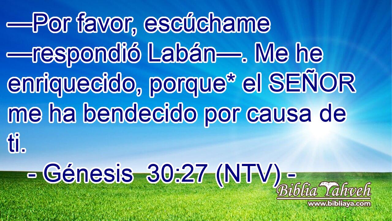 —Por favor, escúchame —respondió Labán—. Me he enriquecido, porque* el SEÑOR me ha bendecido por causa de ti.