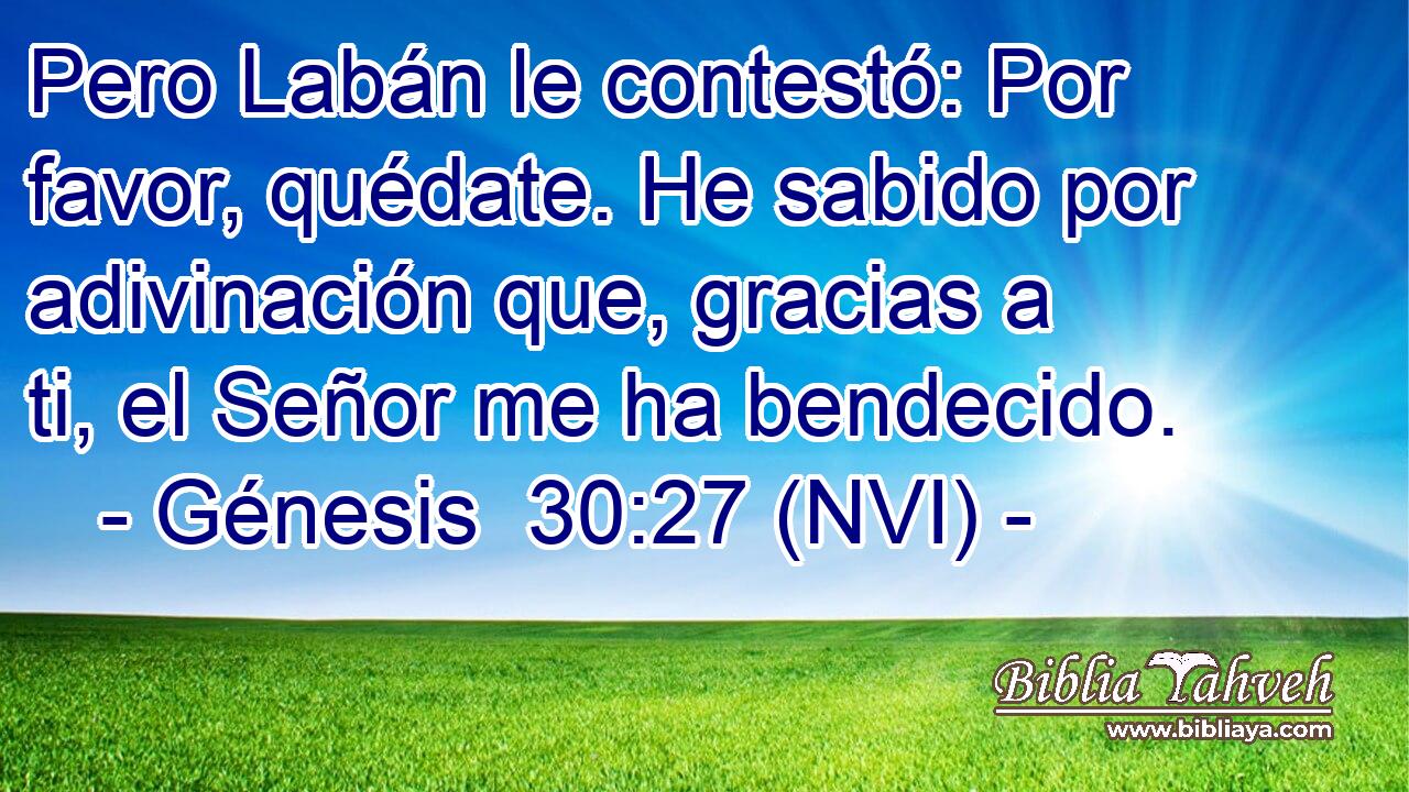  Pero Labán le contestó: Por favor, quédate. He sabido por adivinación que, gracias a ti, el Señor me ha bendecido. 