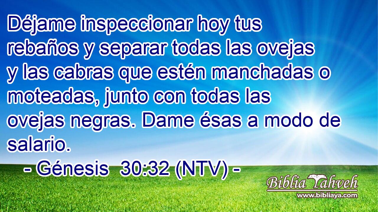 Déjame inspeccionar hoy tus rebaños y separar todas las ovejas y las cabras que estén manchadas o moteadas, junto con todas las ovejas negras. Dame ésas a modo de salario.