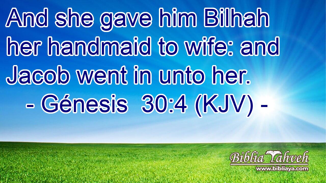 And she gave him Bilhah her handmaid to wife: and Jacob went in unto her.