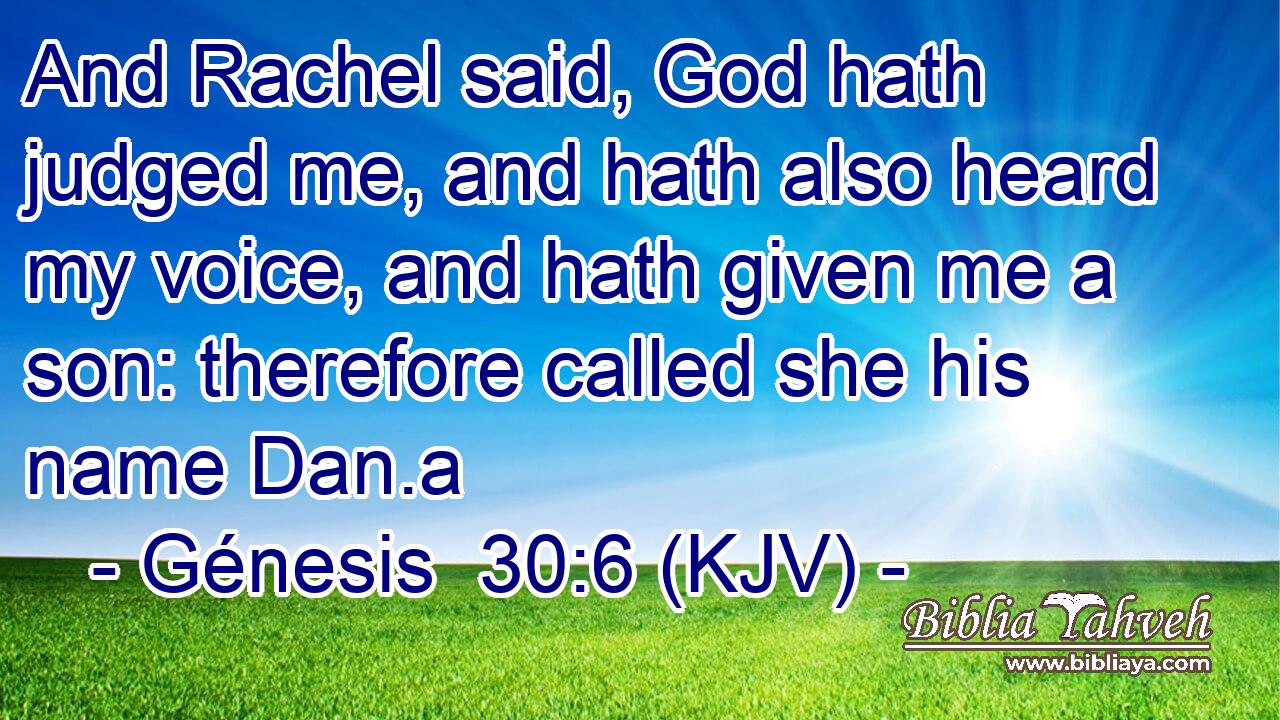 And Rachel said, God hath judged me, and hath also heard my voice, and hath given me a son: therefore called she his name Dan.a