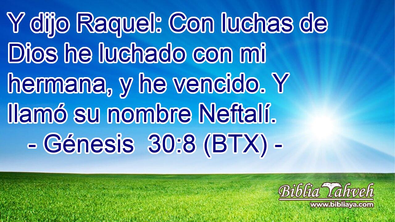 Y dijo Raquel: Con luchas de Dios he luchado con mi hermana, y he vencido. Y llamó su nombre Neftalí.