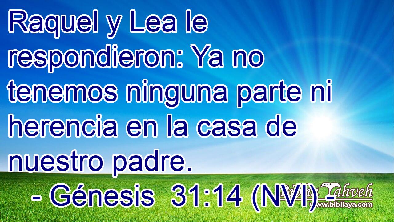  Raquel y Lea le respondieron: Ya no tenemos ninguna parte ni herencia en la casa de nuestro padre. 