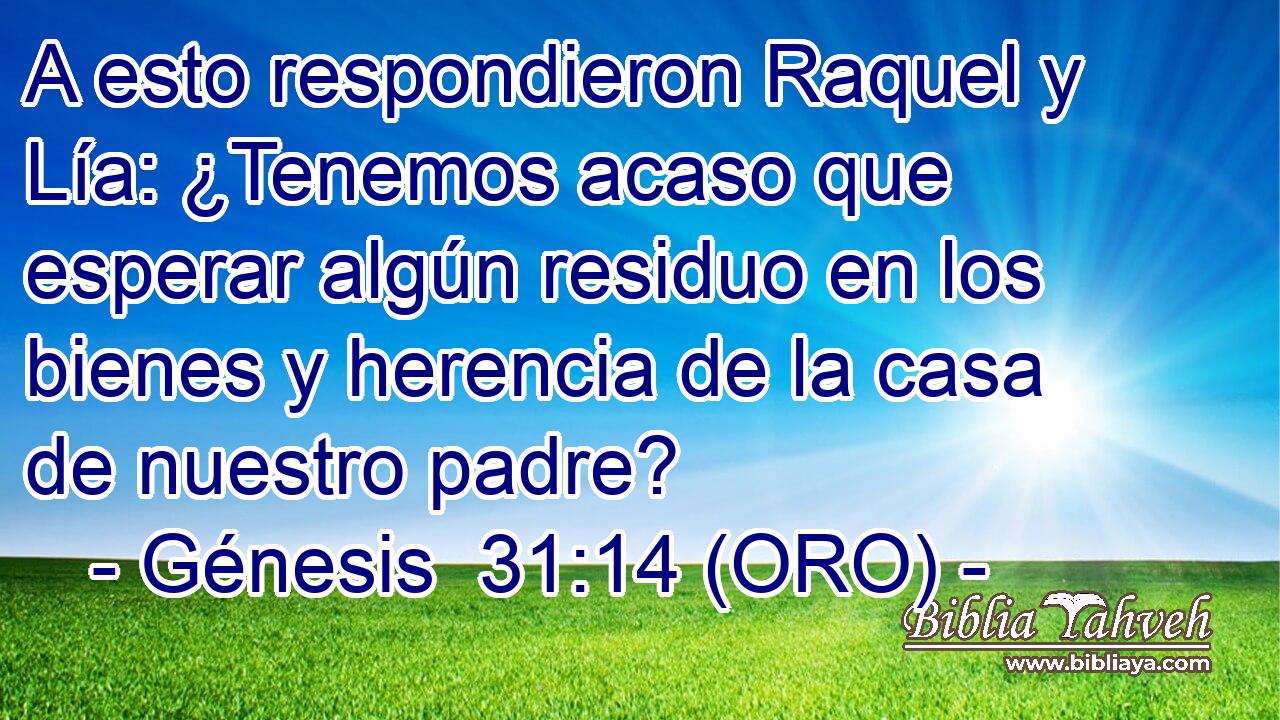  A esto respondieron Raquel y Lía: ¿Tenemos acaso que esperar algún residuo en los bienes y herencia de la casa de nuestro padre? 