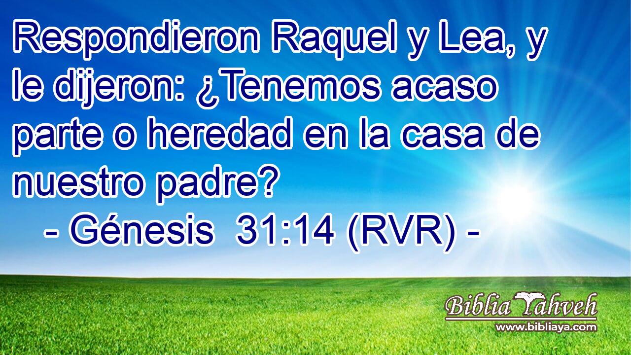 Respondieron Raquel y Lea, y le dijeron: ¿Tenemos acaso parte o heredad en la casa de nuestro padre?