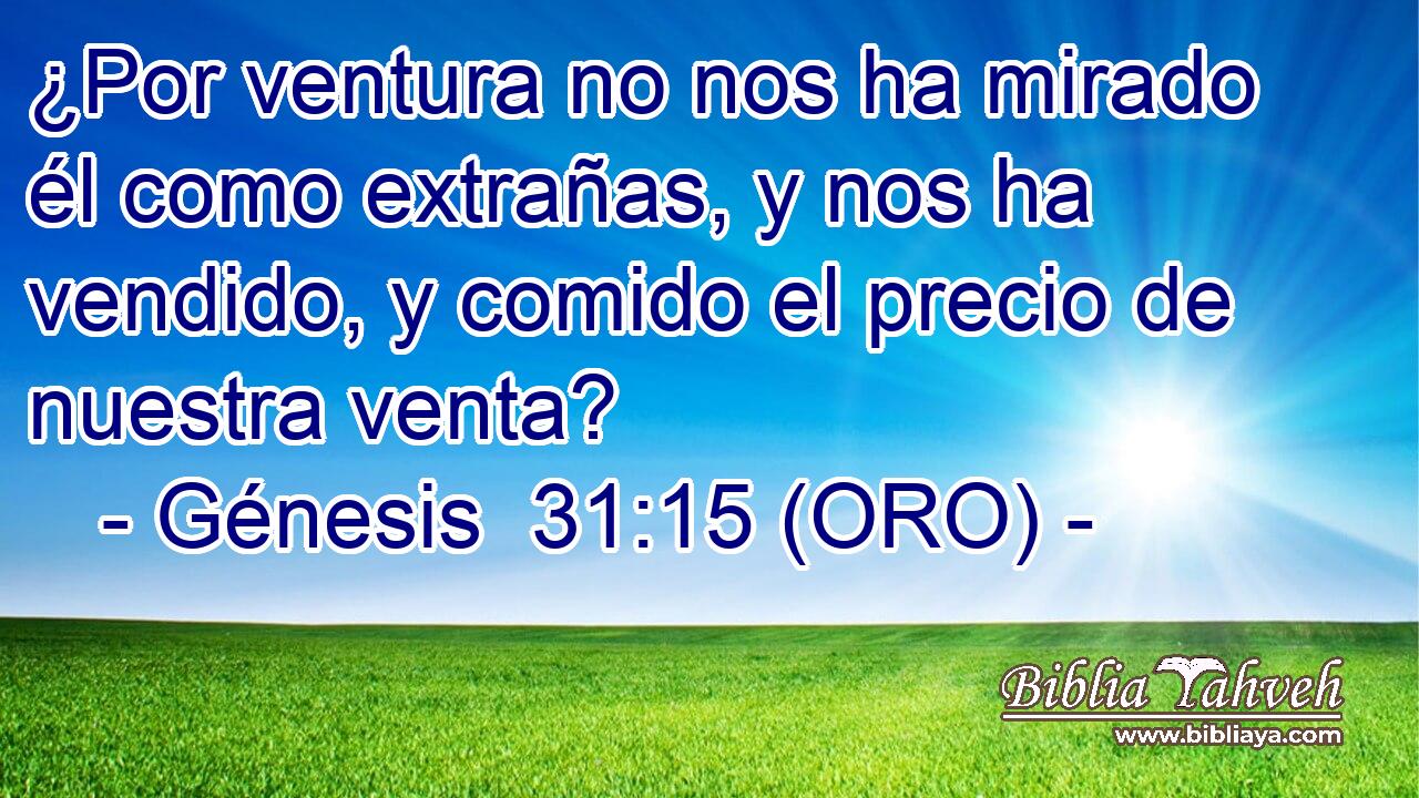  ¿Por ventura no nos ha mirado él como extrañas, y nos ha vendido, y comido el precio de nuestra venta? 