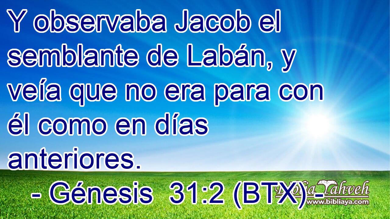 Y observaba Jacob el semblante de Labán, y veía que no era para con él como en días anteriores.