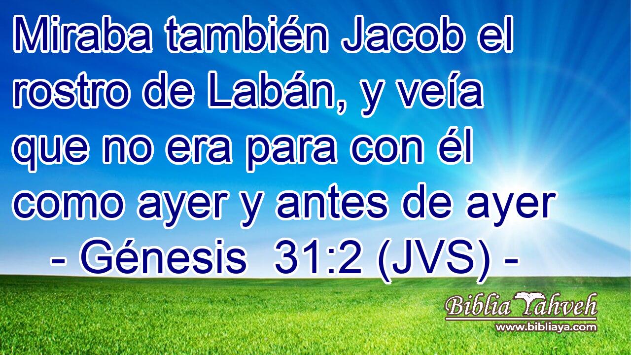 Miraba también Jacob el rostro de Labán, y veía que no era para con él como ayer y antes de ayer