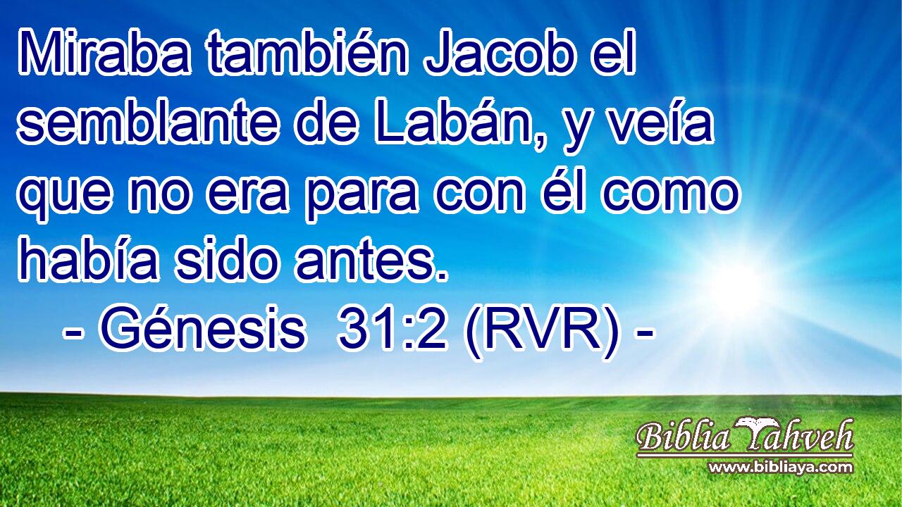Miraba también Jacob el semblante de Labán, y veía que no era para con él como había sido antes.