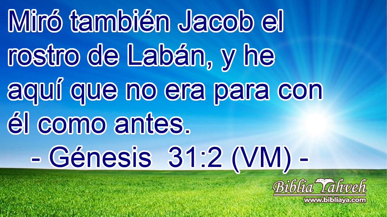  Miró también Jacob el rostro de Labán, y he aquí que no era para con él como antes. 