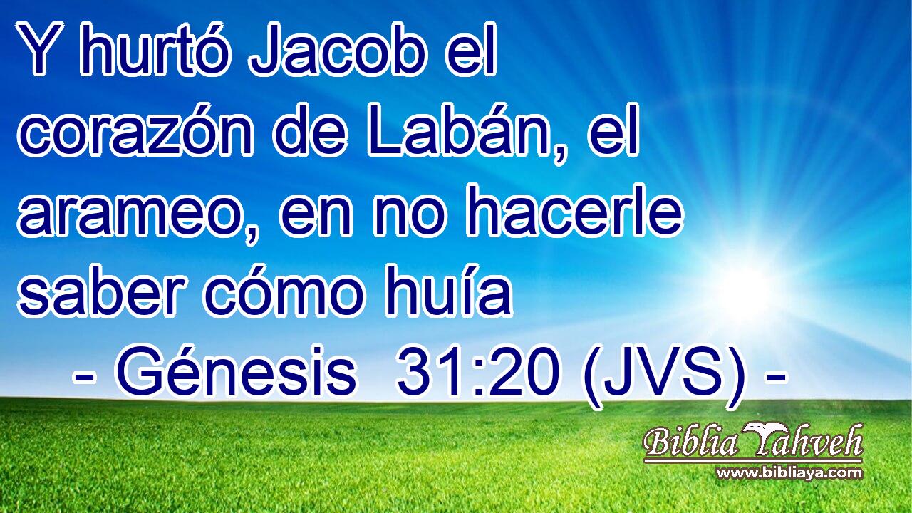 Y hurtó Jacob el corazón de Labán, el arameo, en no hacerle saber cómo huía