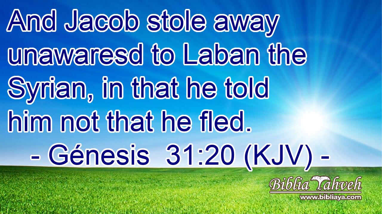 And Jacob stole away unawaresd to Laban the Syrian, in that he told him not that he fled.