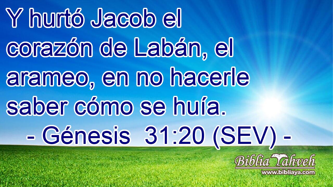 Y hurtó Jacob el corazón de Labán, el arameo, en no hacerle saber cómo se huía.