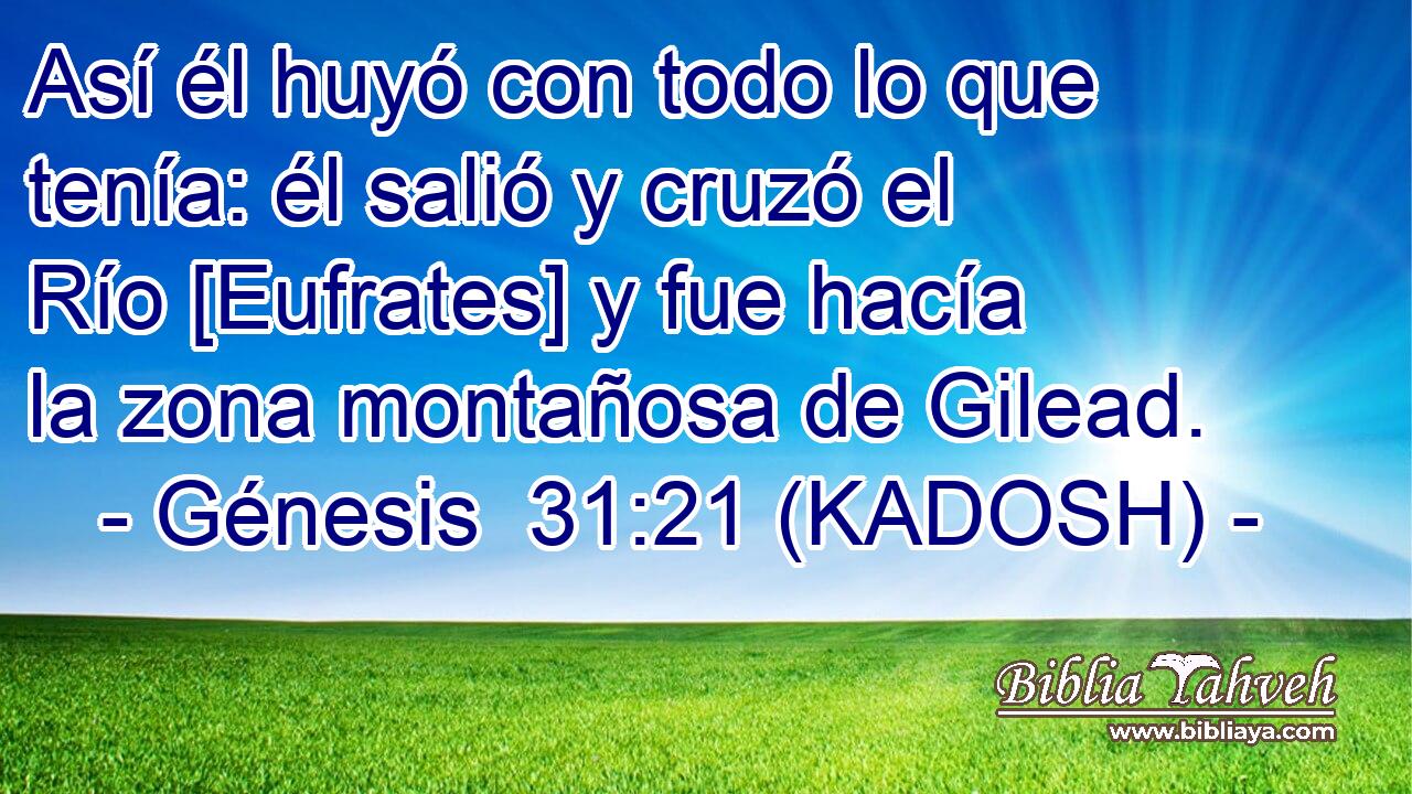  Así él huyó con todo lo que tenía: él salió y cruzó el Río [Eufrates] y fue hacía la zona montañosa de Gilead. 