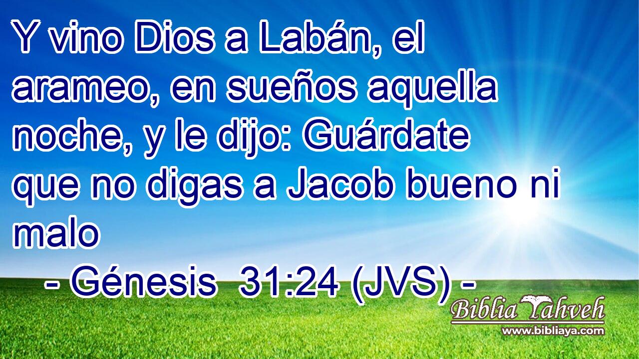 Y vino Dios a Labán, el arameo, en sueños aquella noche, y le dijo: Guárdate que no digas a Jacob bueno ni malo