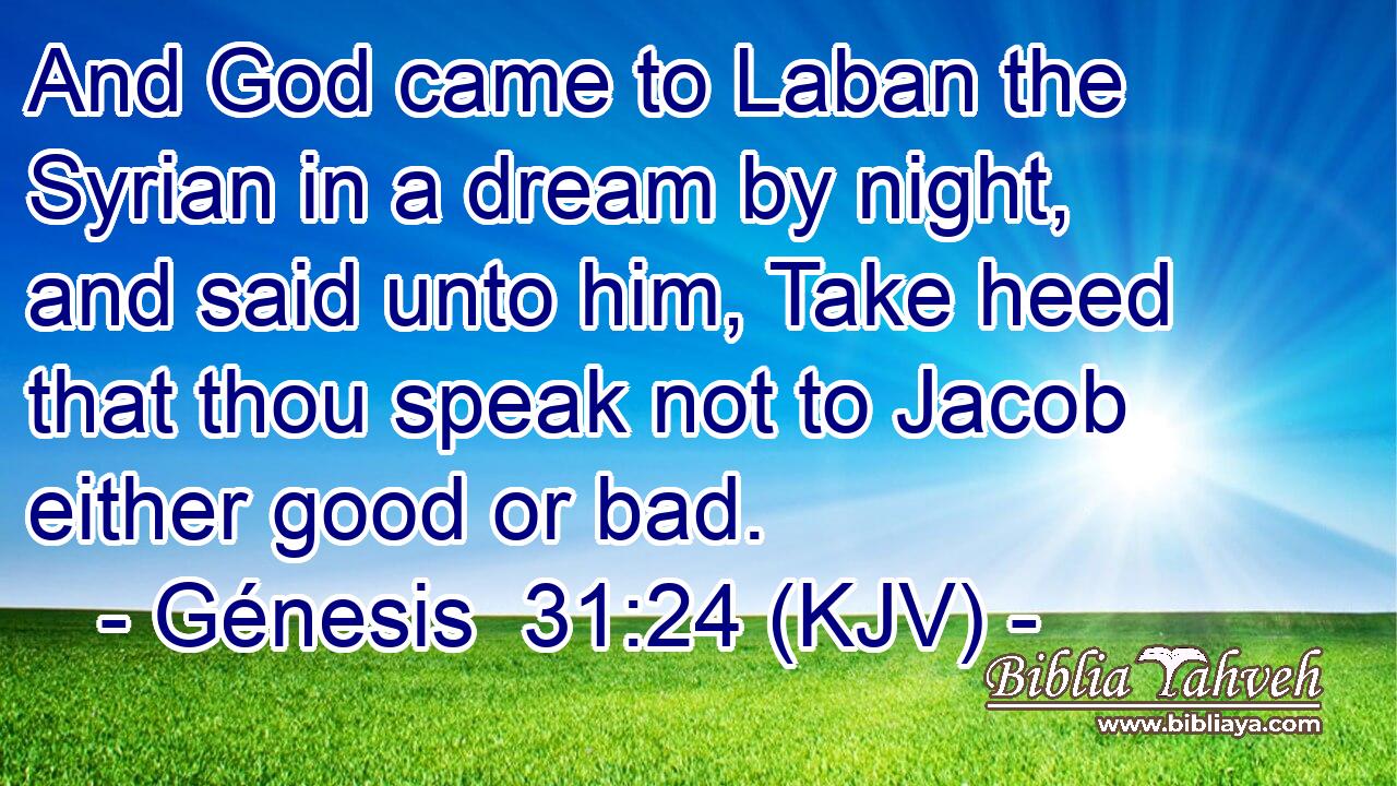 And God came to Laban the Syrian in a dream by night, and said unto him, Take heed that thou speak not to Jacob either good or bad.
