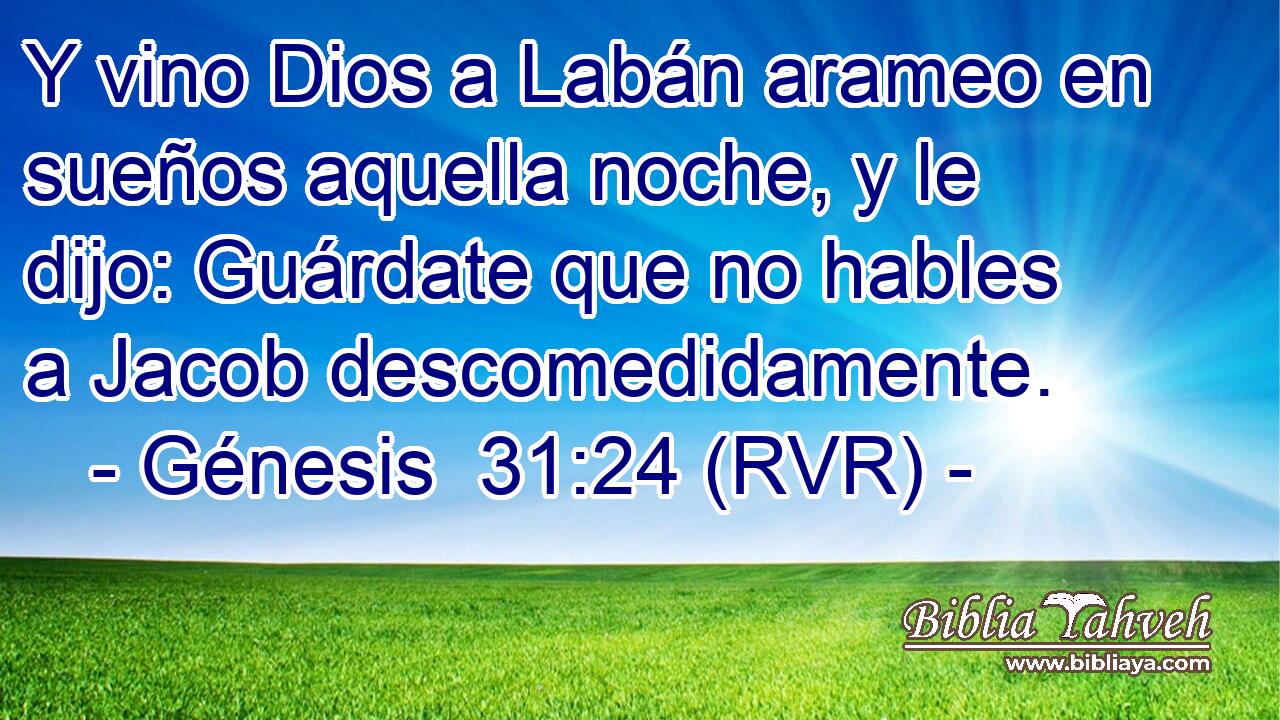 Y vino Dios a Labán arameo en sueños aquella noche, y le dijo: Guárdate que no hables a Jacob descomedidamente.