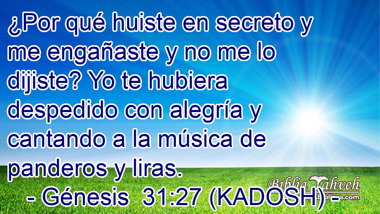  ¿Por qué huiste en secreto y me engañaste y no me lo dijiste? Yo te hubiera despedido con alegría y cantando a la música de panderos y liras. 