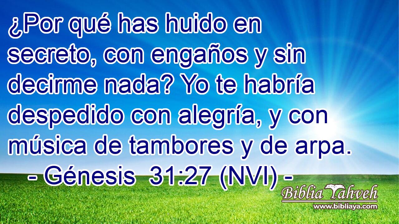  ¿Por qué has huido en secreto, con engaños y sin decirme nada? Yo te habría despedido con alegría, y con música de tambores y de arpa. 
