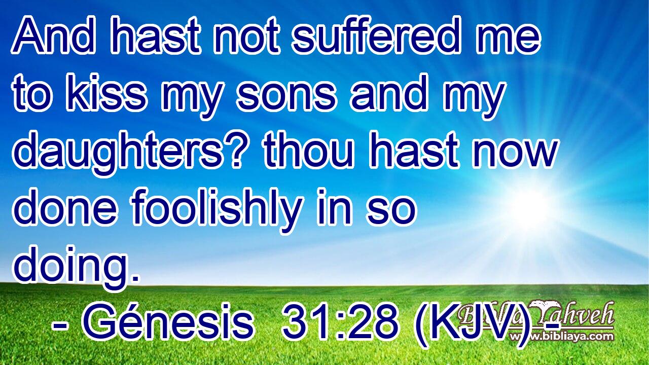 And hast not suffered me to kiss my sons and my daughters? thou hast now done foolishly in so doing.
