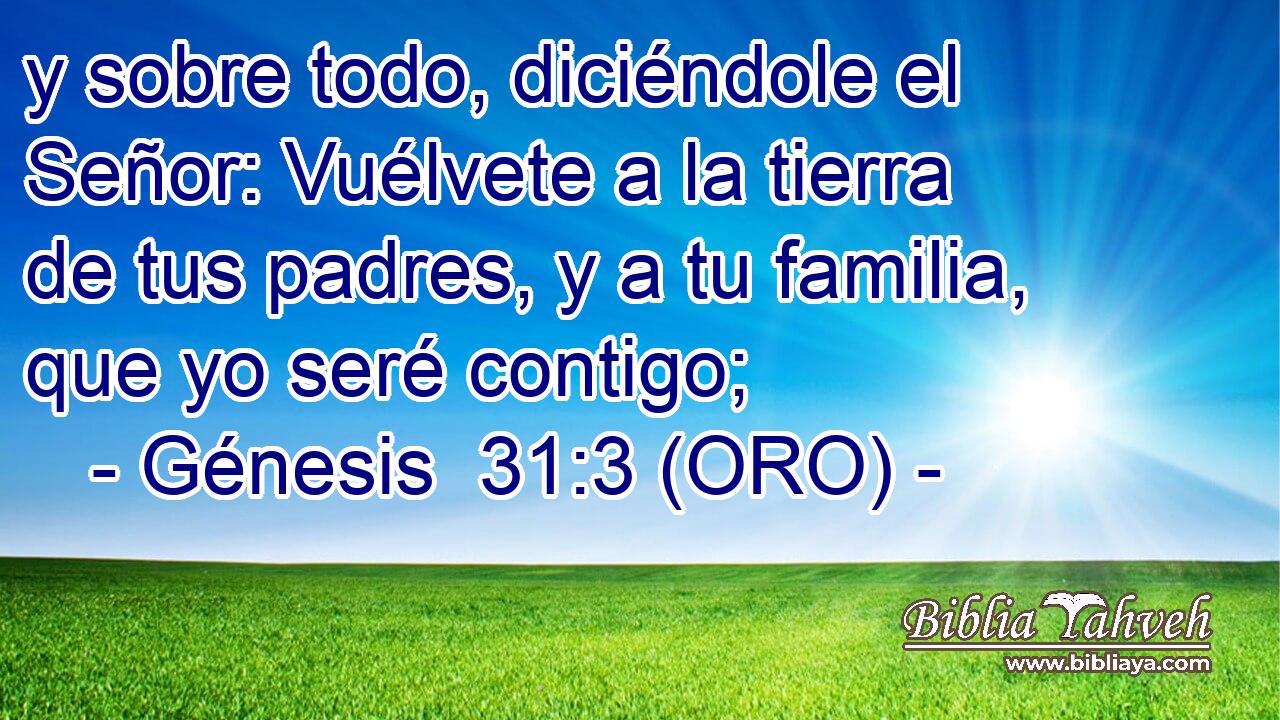  y sobre todo, diciéndole el Señor: Vuélvete a la tierra de tus padres, y a tu familia, que yo seré contigo; 