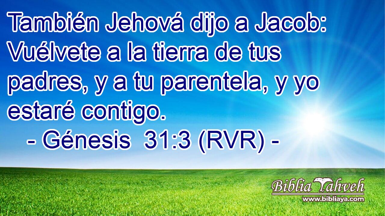 También Jehová dijo a Jacob: Vuélvete a la tierra de tus padres, y a tu parentela, y yo estaré contigo.