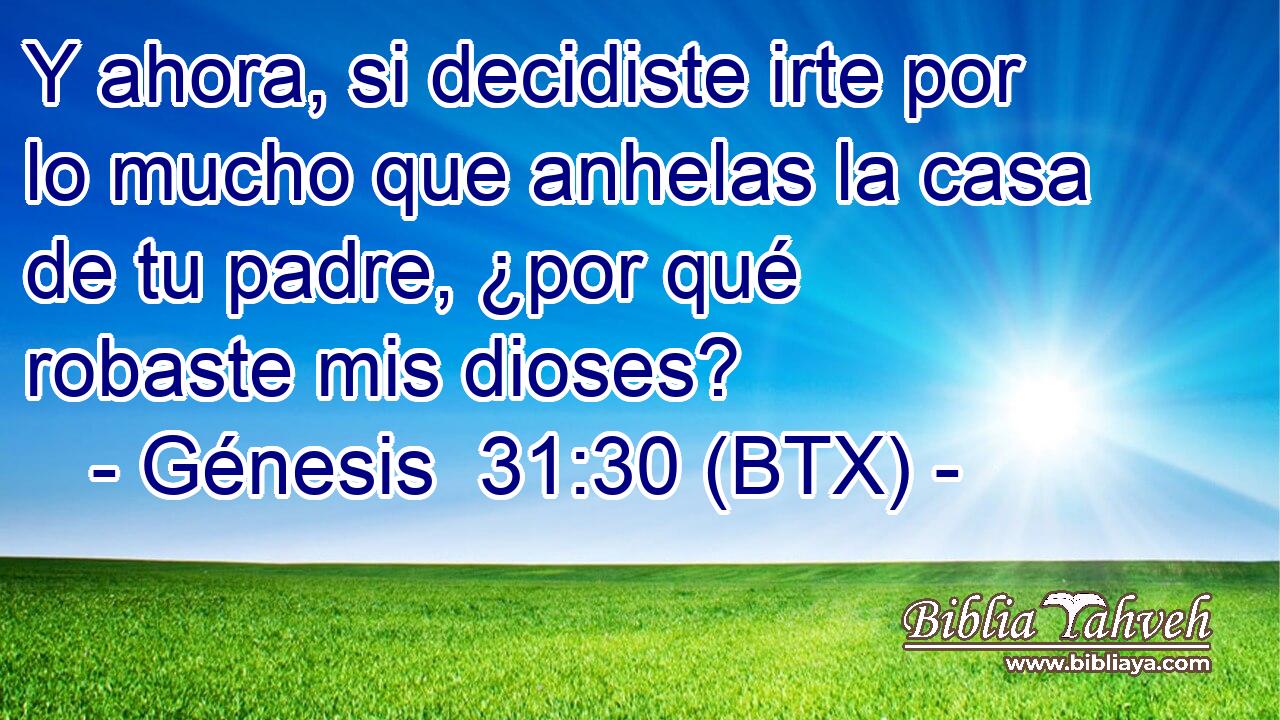 Y ahora, si decidiste irte por lo mucho que anhelas la casa de tu padre, ¿por qué robaste mis dioses?