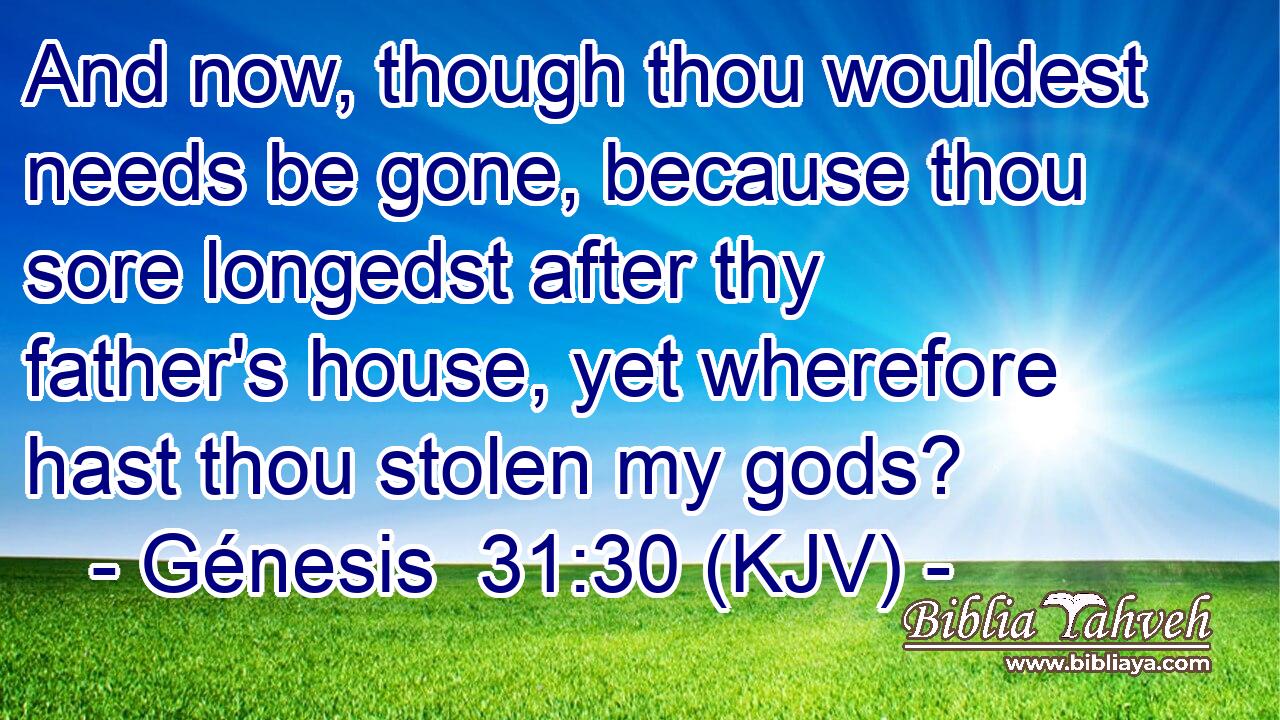 And now, though thou wouldest needs be gone, because thou sore longedst after thy father's house, yet wherefore hast thou stolen my gods?