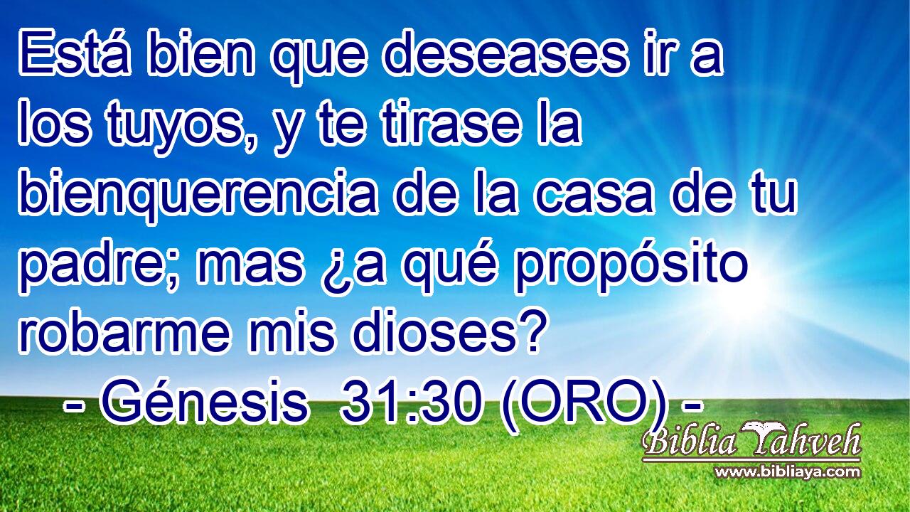  Está bien que deseases ir a los tuyos, y te tirase la bienquerencia de la casa de tu padre; mas ¿a qué propósito robarme mis dioses? 
