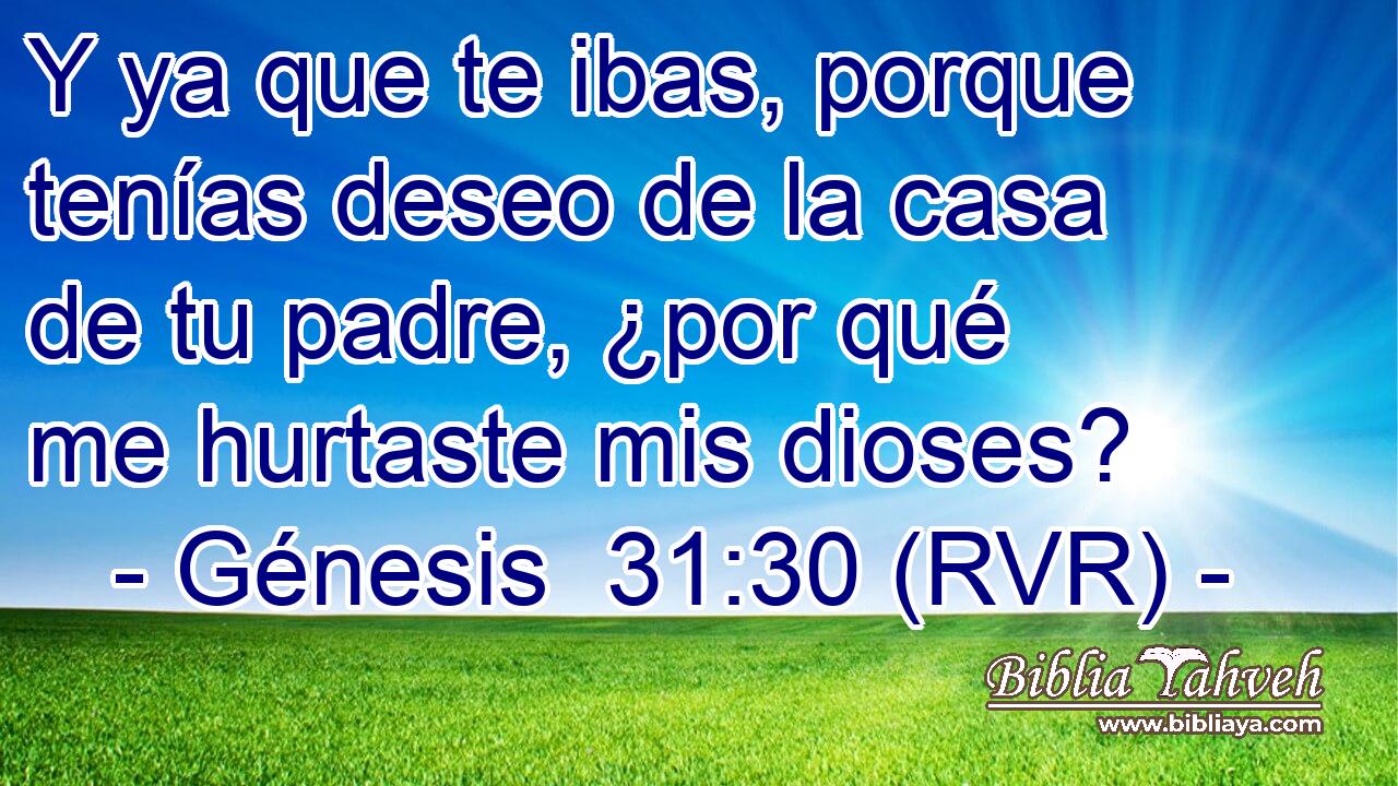 Y ya que te ibas, porque tenías deseo de la casa de tu padre, ¿por qué me hurtaste mis dioses?