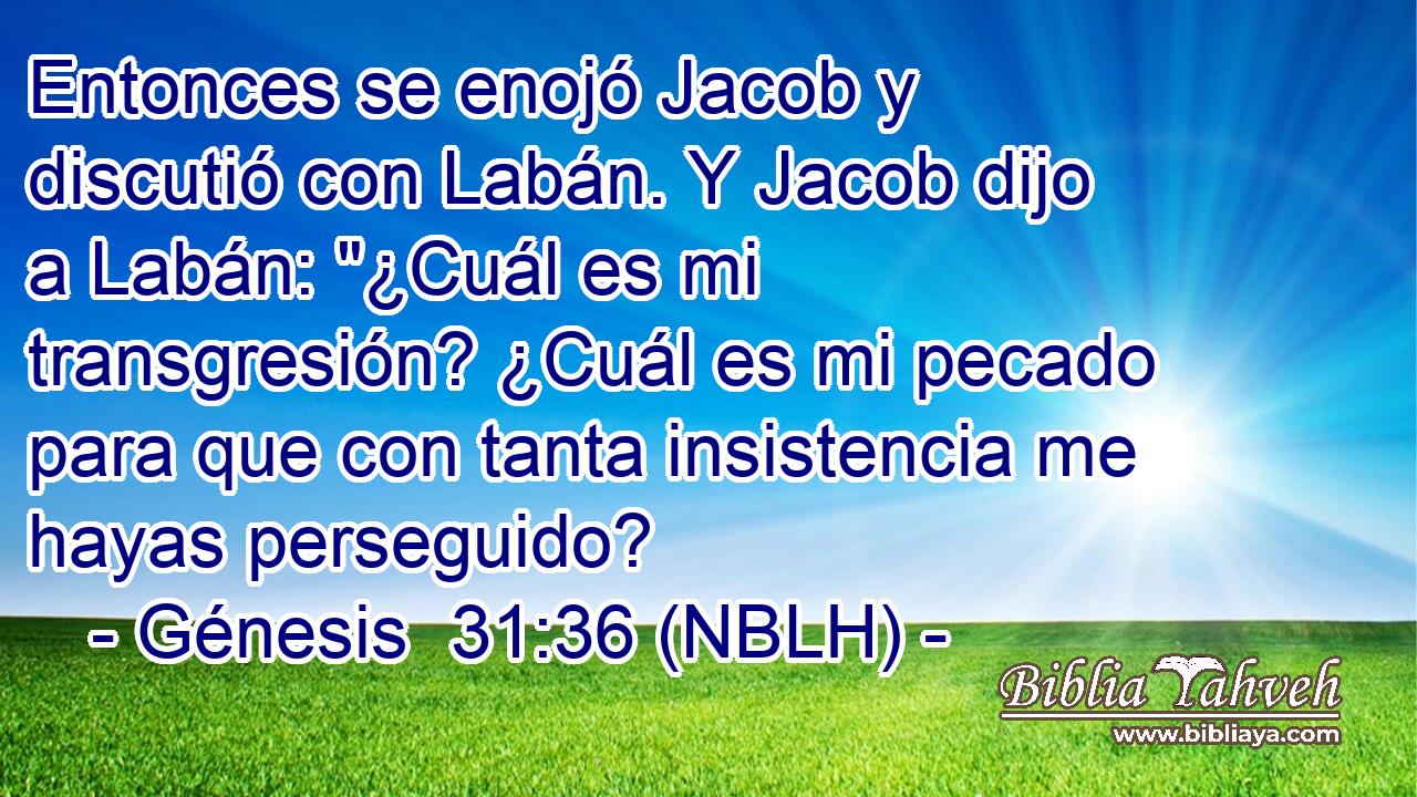 Entonces se enojó Jacob y discutió con Labán. Y Jacob dijo a Labán: 