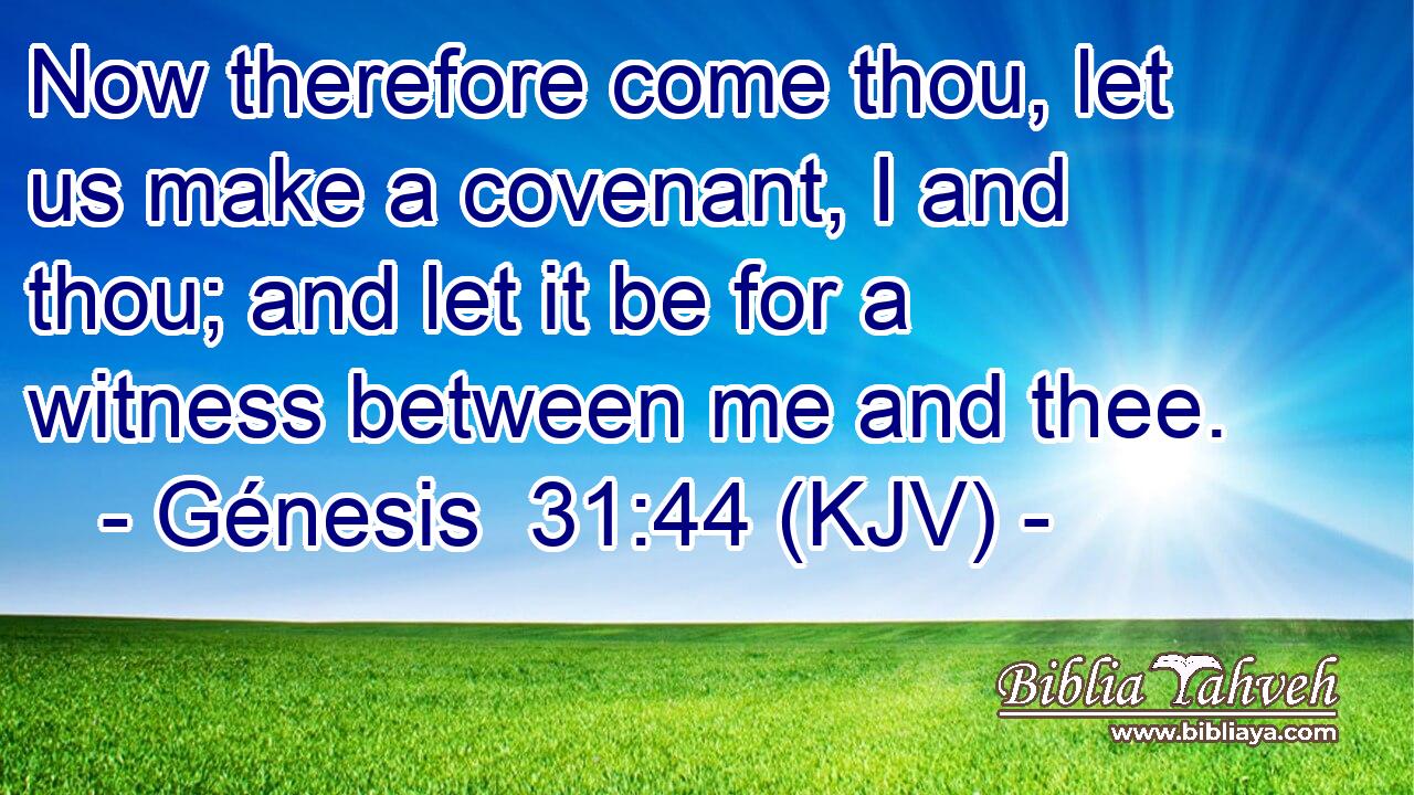 Now therefore come thou, let us make a covenant, I and thou; and let it be for a witness between me and thee.