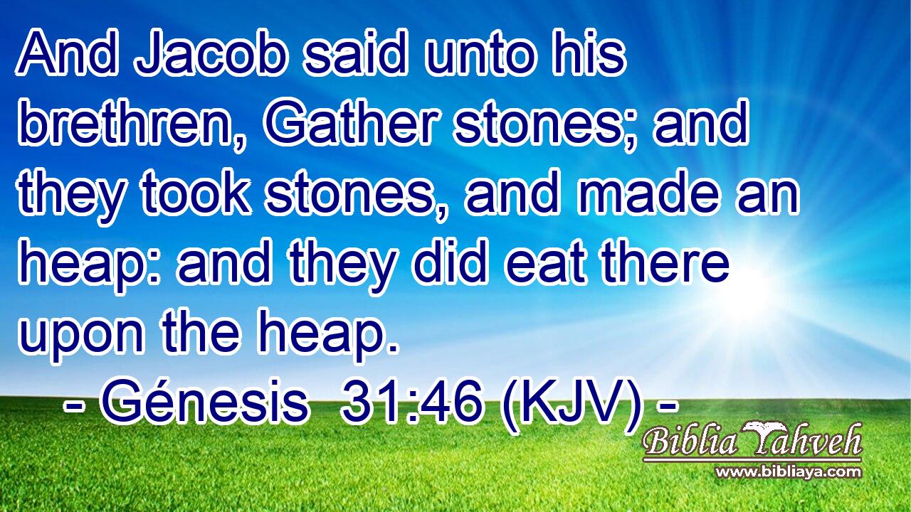 And Jacob said unto his brethren, Gather stones; and they took stones, and made an heap: and they did eat there upon the heap.